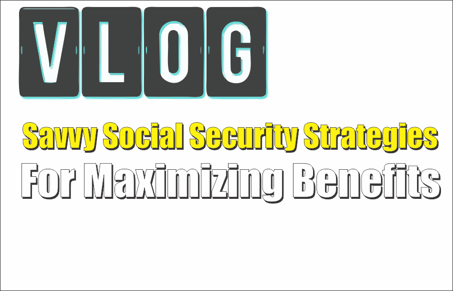 VLOG: Savvy Social Security Strategies For Maximizing Benefits